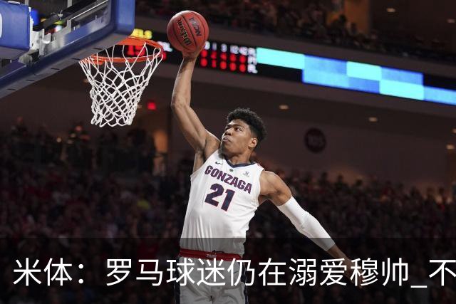 米体：罗马球迷仍在溺爱穆帅 不顾一切的支持他